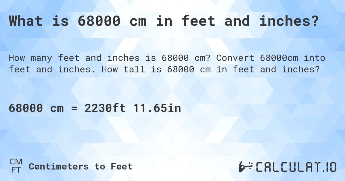 What is 68000 cm in feet and inches?. Convert 68000cm into feet and inches. How tall is 68000 cm in feet and inches?