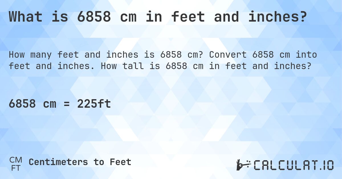 What is 6858 cm in feet and inches?. Convert 6858 cm into feet and inches. How tall is 6858 cm in feet and inches?
