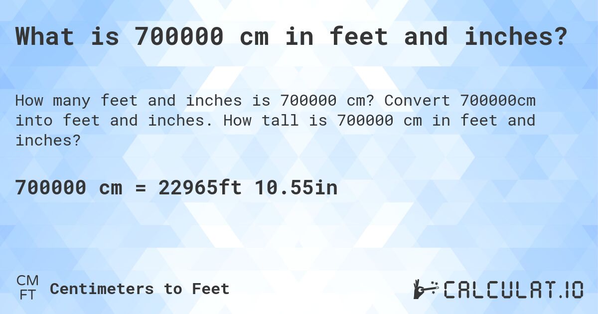 What is 700000 cm in feet and inches?. Convert 700000cm into feet and inches. How tall is 700000 cm in feet and inches?