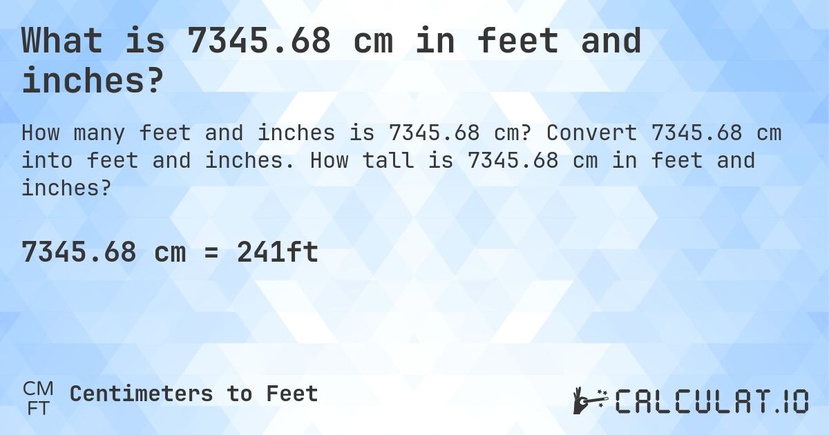 What is 7345.68 cm in feet and inches?. Convert 7345.68 cm into feet and inches. How tall is 7345.68 cm in feet and inches?