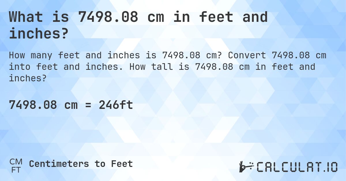 What is 7498.08 cm in feet and inches?. Convert 7498.08 cm into feet and inches. How tall is 7498.08 cm in feet and inches?