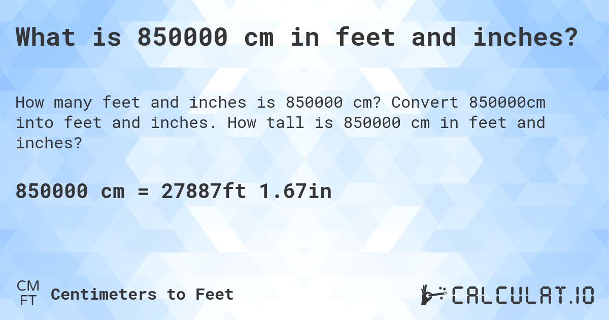 What is 850000 cm in feet and inches?. Convert 850000cm into feet and inches. How tall is 850000 cm in feet and inches?