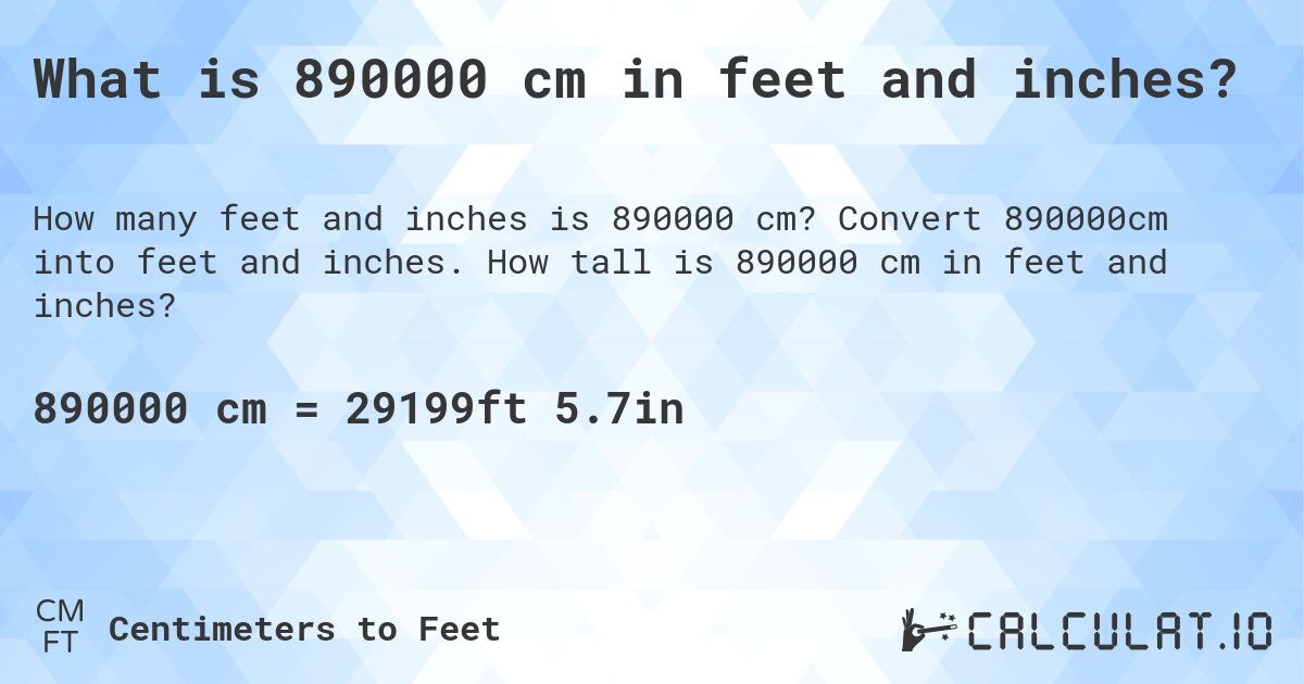 What is 890000 cm in feet and inches?. Convert 890000cm into feet and inches. How tall is 890000 cm in feet and inches?