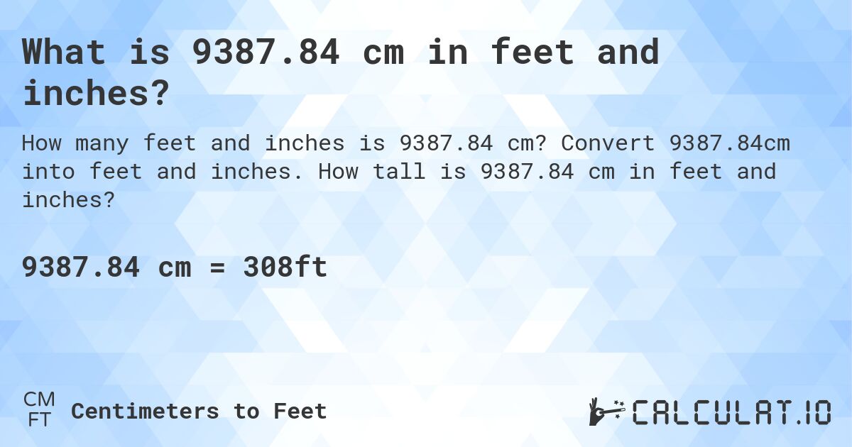 What is 9387.84 cm in feet and inches?. Convert 9387.84cm into feet and inches. How tall is 9387.84 cm in feet and inches?
