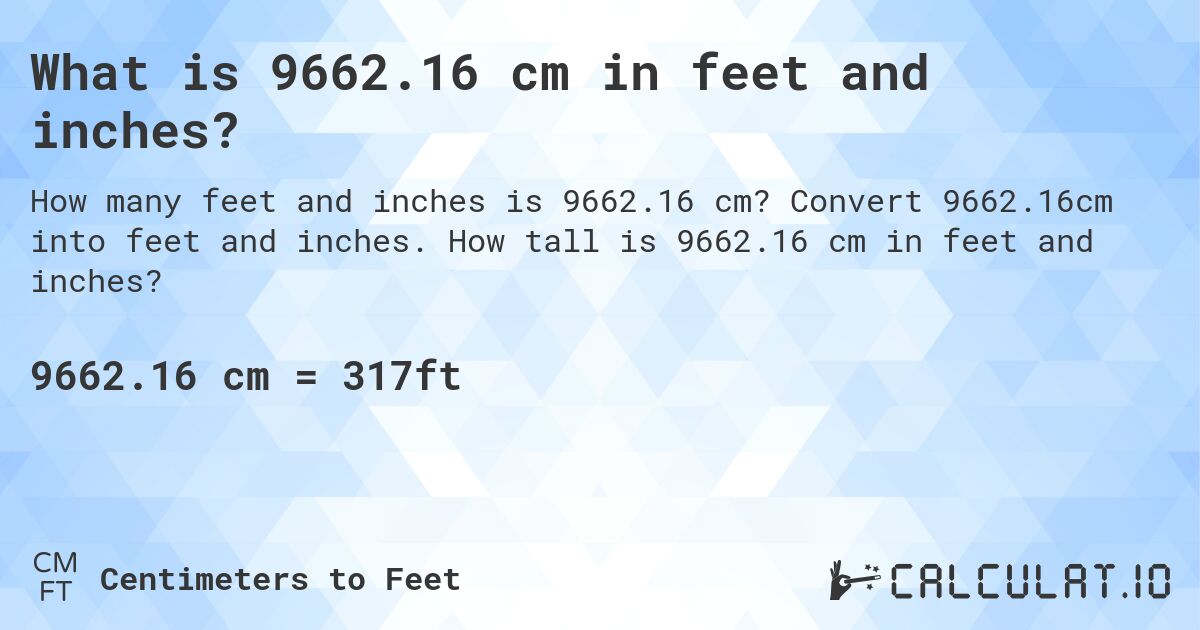 What is 9662.16 cm in feet and inches?. Convert 9662.16cm into feet and inches. How tall is 9662.16 cm in feet and inches?