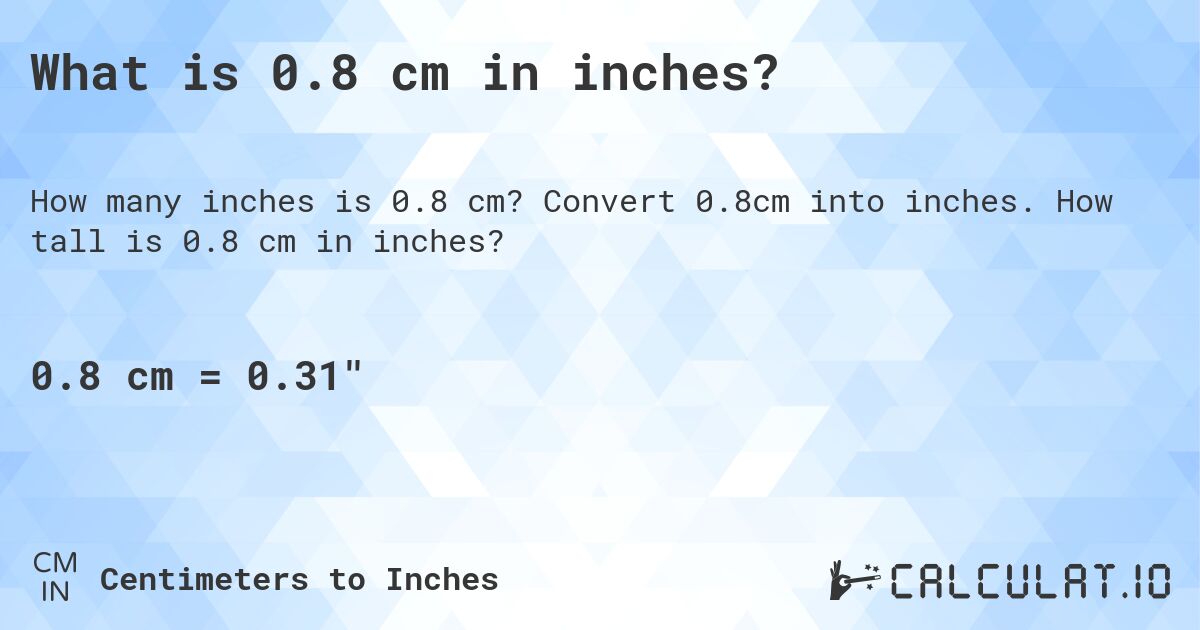 What is 0.8 cm in inches?. Convert 0.8cm into inches. How tall is 0.8 cm in inches?