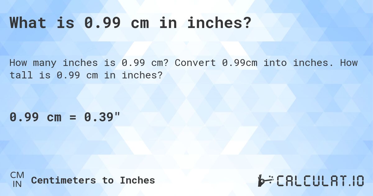 What is 0.99 cm in inches?. Convert 0.99cm into inches. How tall is 0.99 cm in inches?