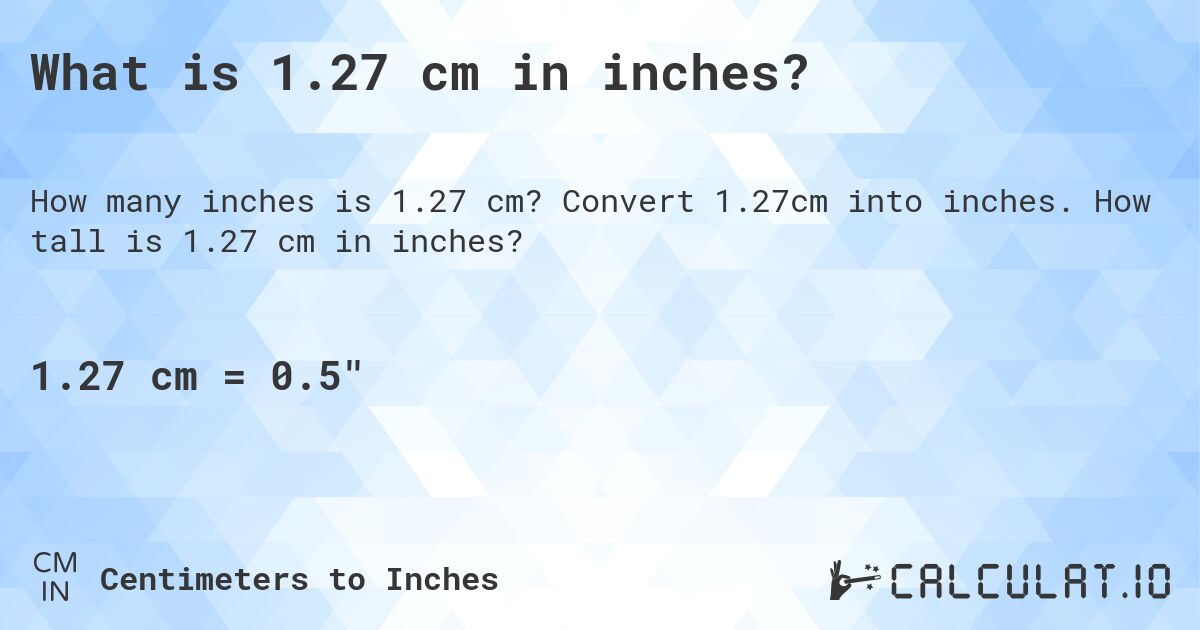 What is 1.27 cm in inches?. Convert 1.27cm into inches. How tall is 1.27 cm in inches?
