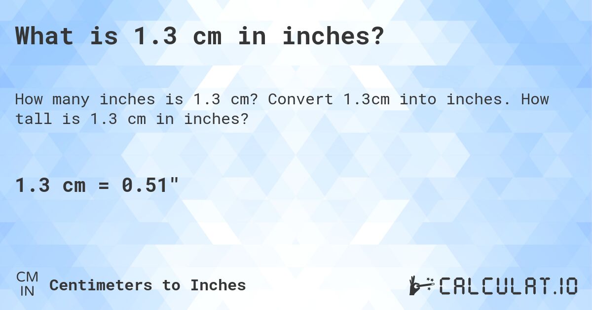 What is 1.3 cm in inches?. Convert 1.3cm into inches. How tall is 1.3 cm in inches?