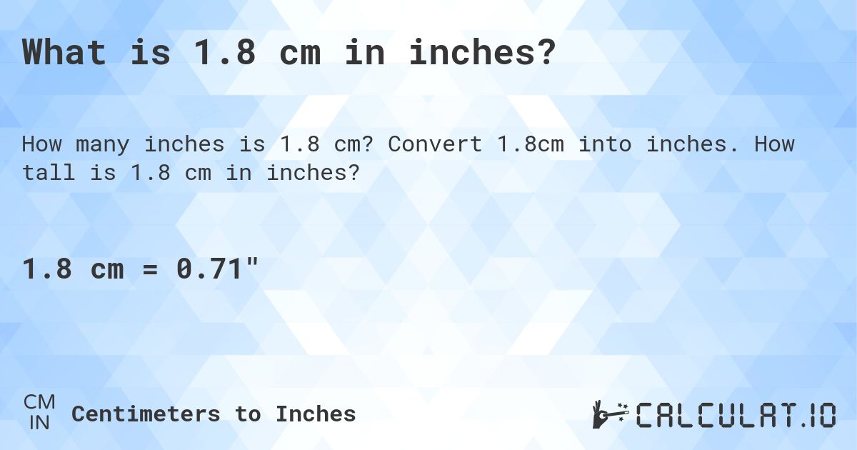 What is 1.8 cm in inches?. Convert 1.8cm into inches. How tall is 1.8 cm in inches?