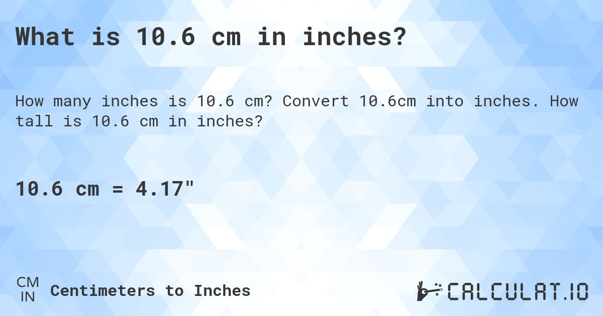 What is 10.6 cm in inches?. Convert 10.6cm into inches. How tall is 10.6 cm in inches?