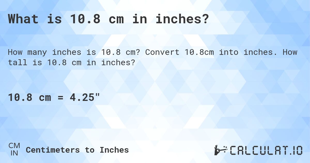 What is 10.8 cm in inches?. Convert 10.8cm into inches. How tall is 10.8 cm in inches?