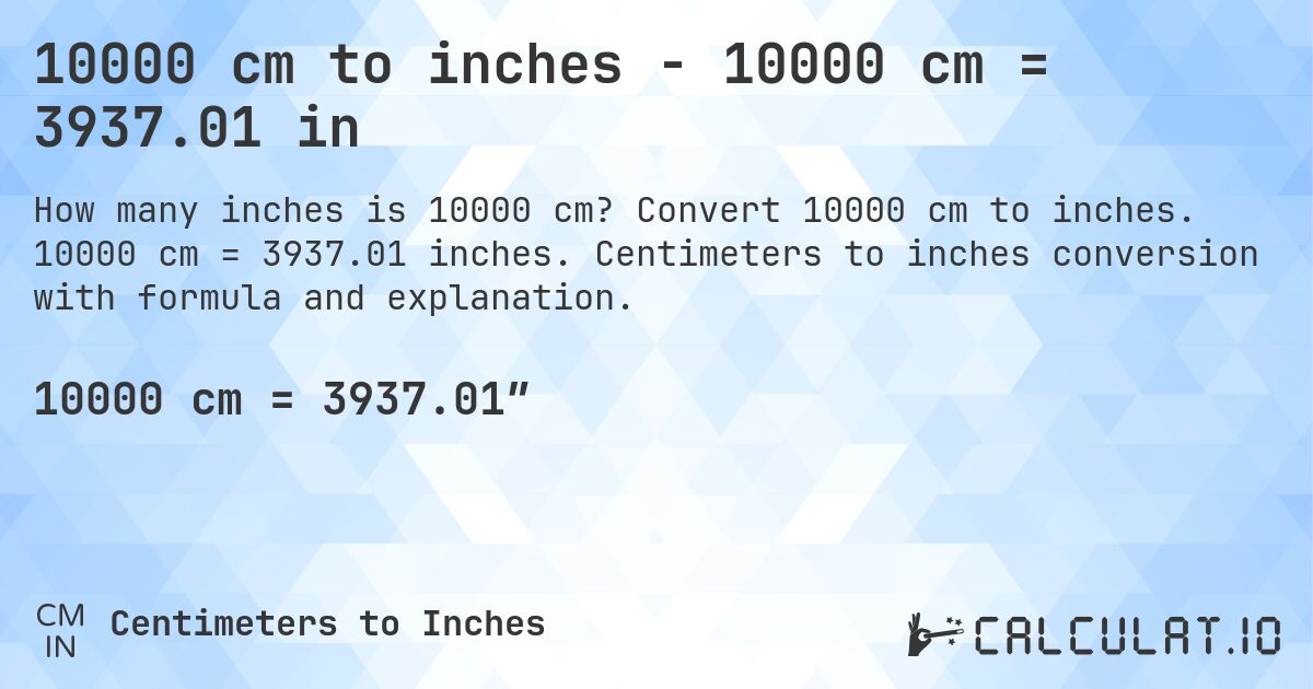 10000 cm to inches - 10000 cm = 3937.01 in. Convert 10000 cm to inches. 10000 cm = 3937.01 inches. Centimeters to inches conversion with formula and explanation.