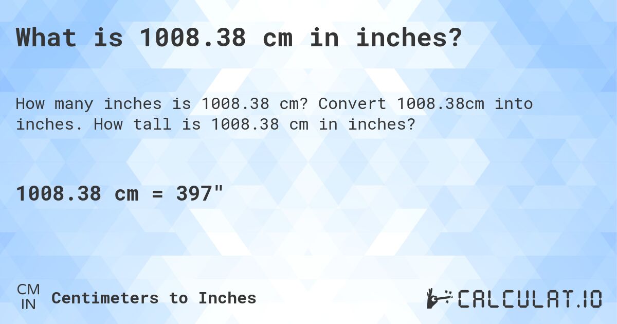 What is 1008.38 cm in inches?. Convert 1008.38cm into inches. How tall is 1008.38 cm in inches?