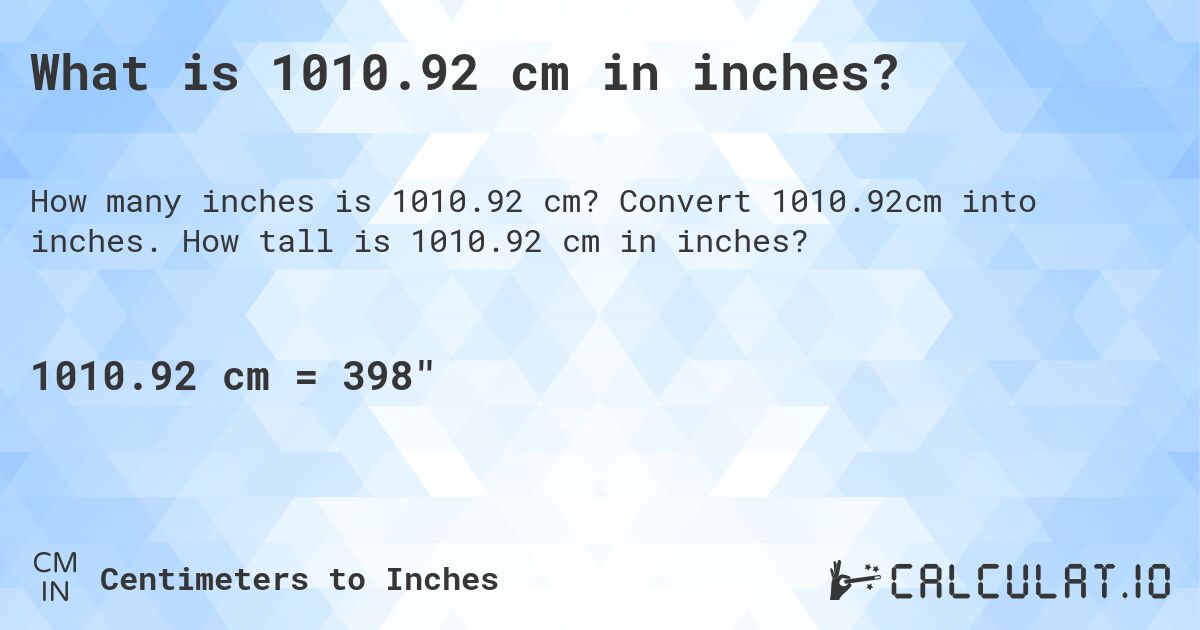 What is 1010.92 cm in inches?. Convert 1010.92cm into inches. How tall is 1010.92 cm in inches?