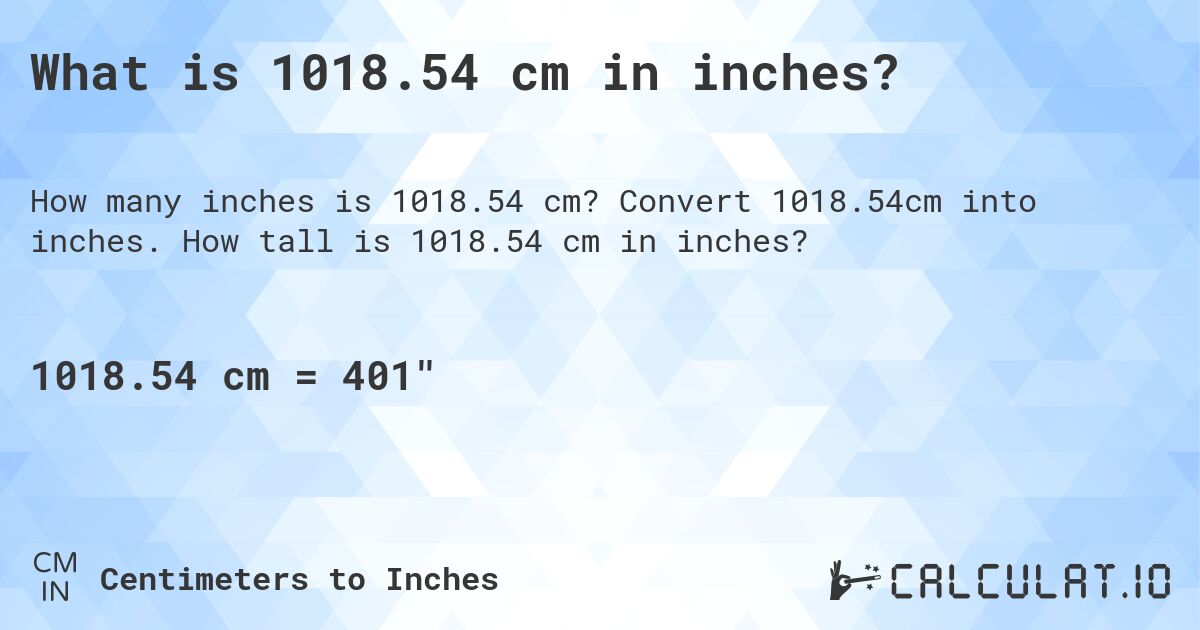 What is 1018.54 cm in inches?. Convert 1018.54cm into inches. How tall is 1018.54 cm in inches?