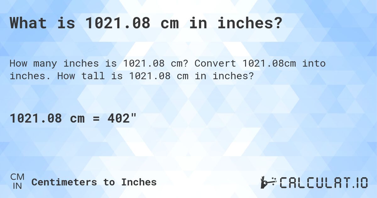 What is 1021.08 cm in inches?. Convert 1021.08cm into inches. How tall is 1021.08 cm in inches?