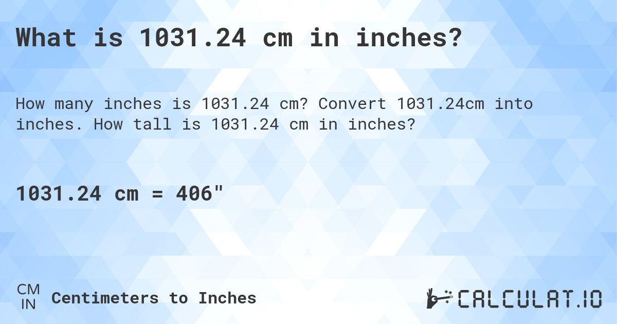 What is 1031.24 cm in inches?. Convert 1031.24cm into inches. How tall is 1031.24 cm in inches?