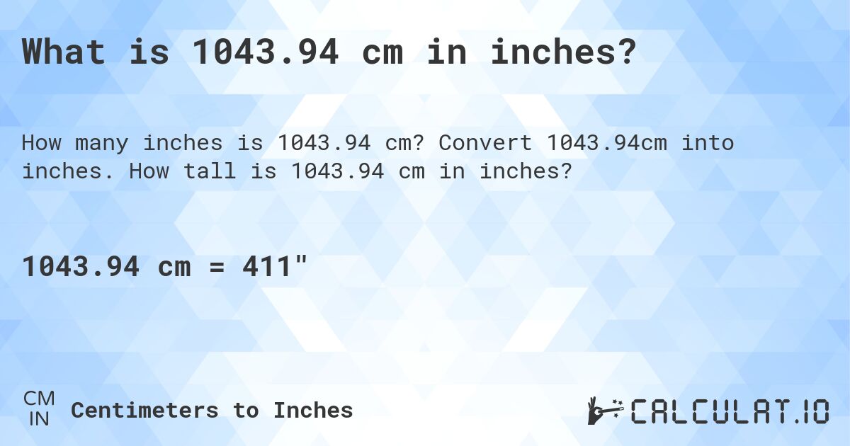 What is 1043.94 cm in inches?. Convert 1043.94cm into inches. How tall is 1043.94 cm in inches?