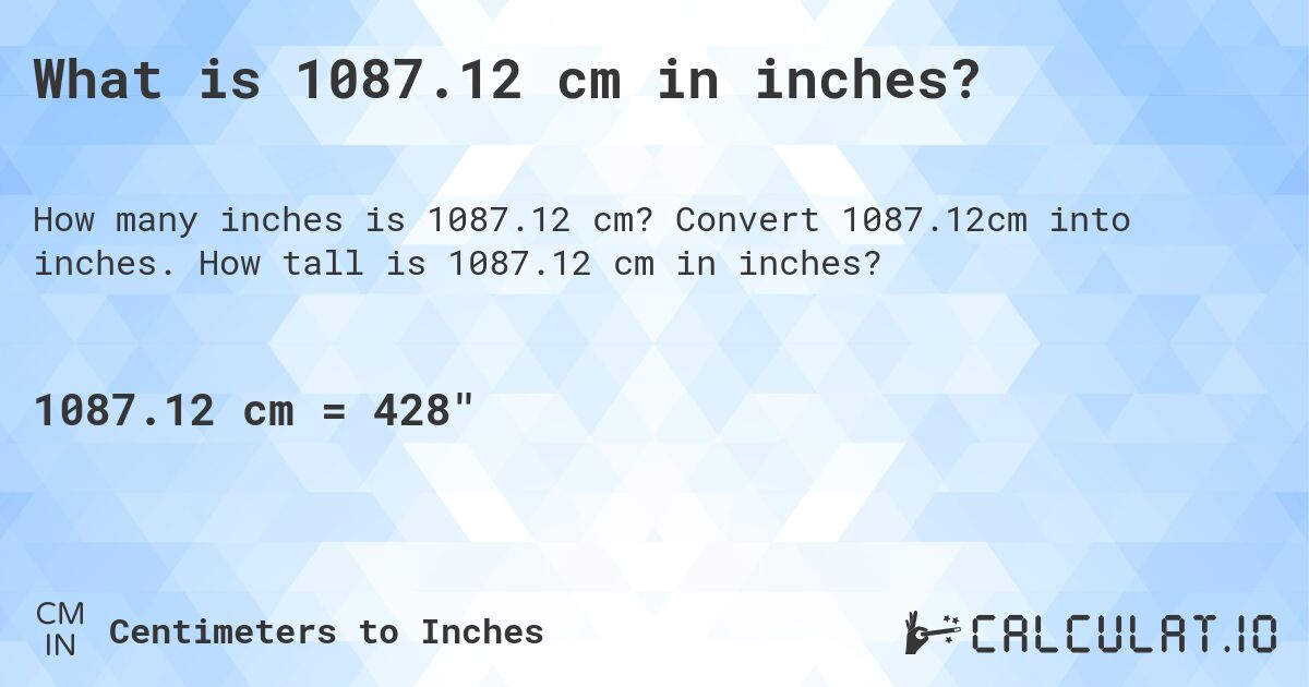 What is 1087.12 cm in inches?. Convert 1087.12cm into inches. How tall is 1087.12 cm in inches?