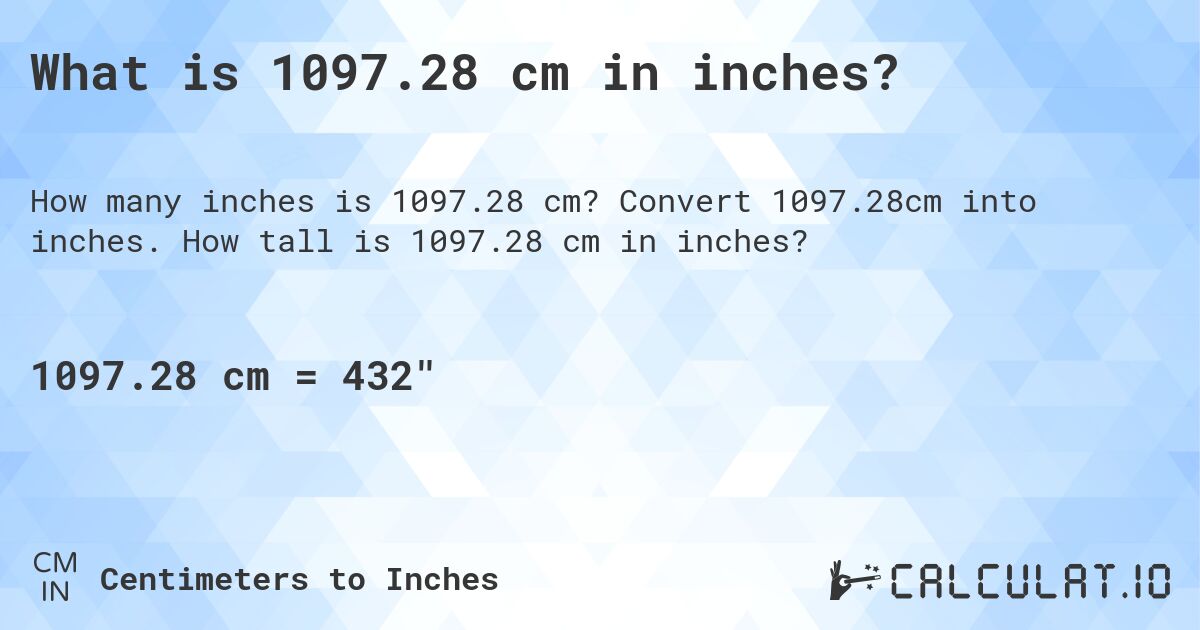 What is 1097.28 cm in inches?. Convert 1097.28cm into inches. How tall is 1097.28 cm in inches?