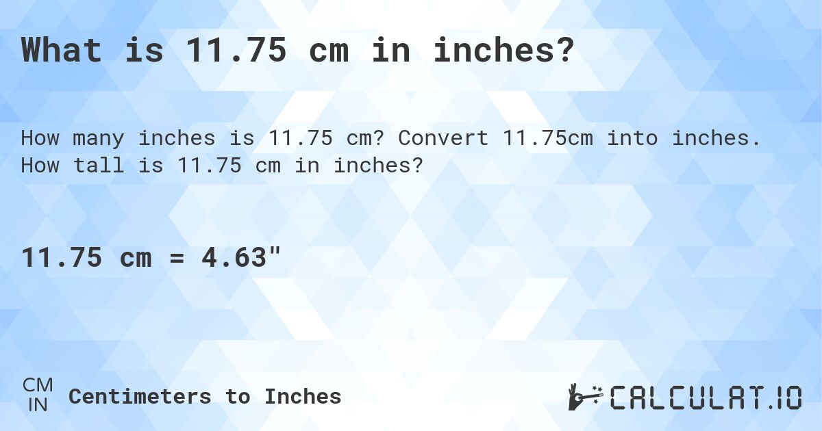What is 11.75 cm in inches?. Convert 11.75cm into inches. How tall is 11.75 cm in inches?