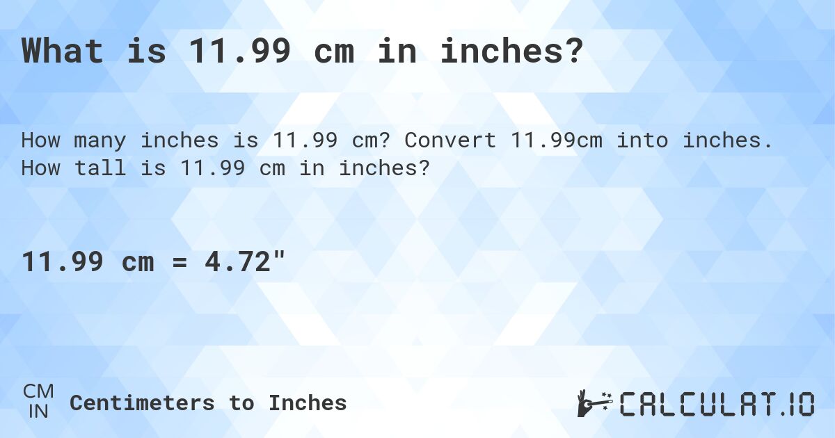 What is 11.99 cm in inches?. Convert 11.99cm into inches. How tall is 11.99 cm in inches?