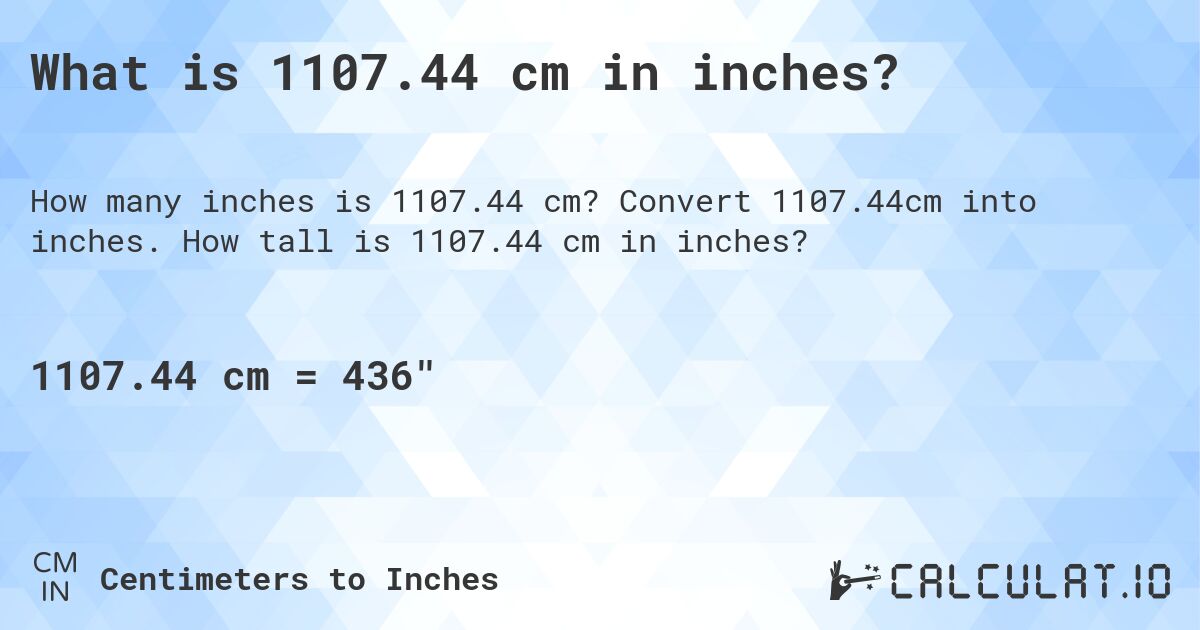 What is 1107.44 cm in inches?. Convert 1107.44cm into inches. How tall is 1107.44 cm in inches?