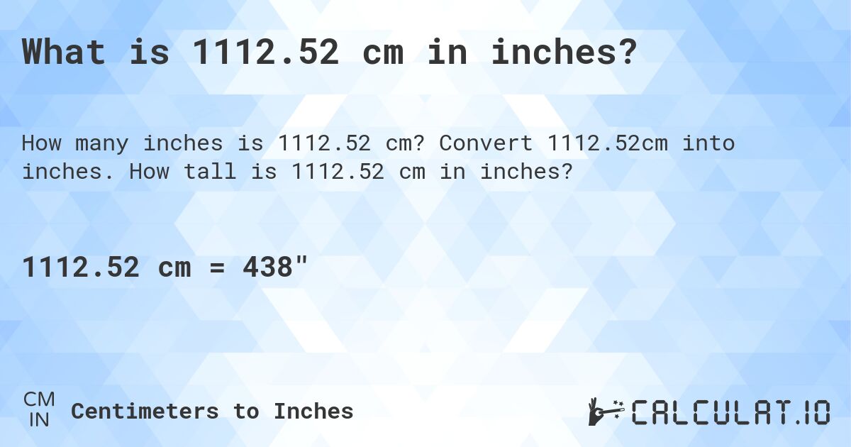 What is 1112.52 cm in inches?. Convert 1112.52cm into inches. How tall is 1112.52 cm in inches?