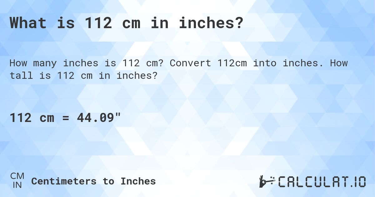 What is 112 cm in inches?. Convert 112cm into inches. How tall is 112 cm in inches?