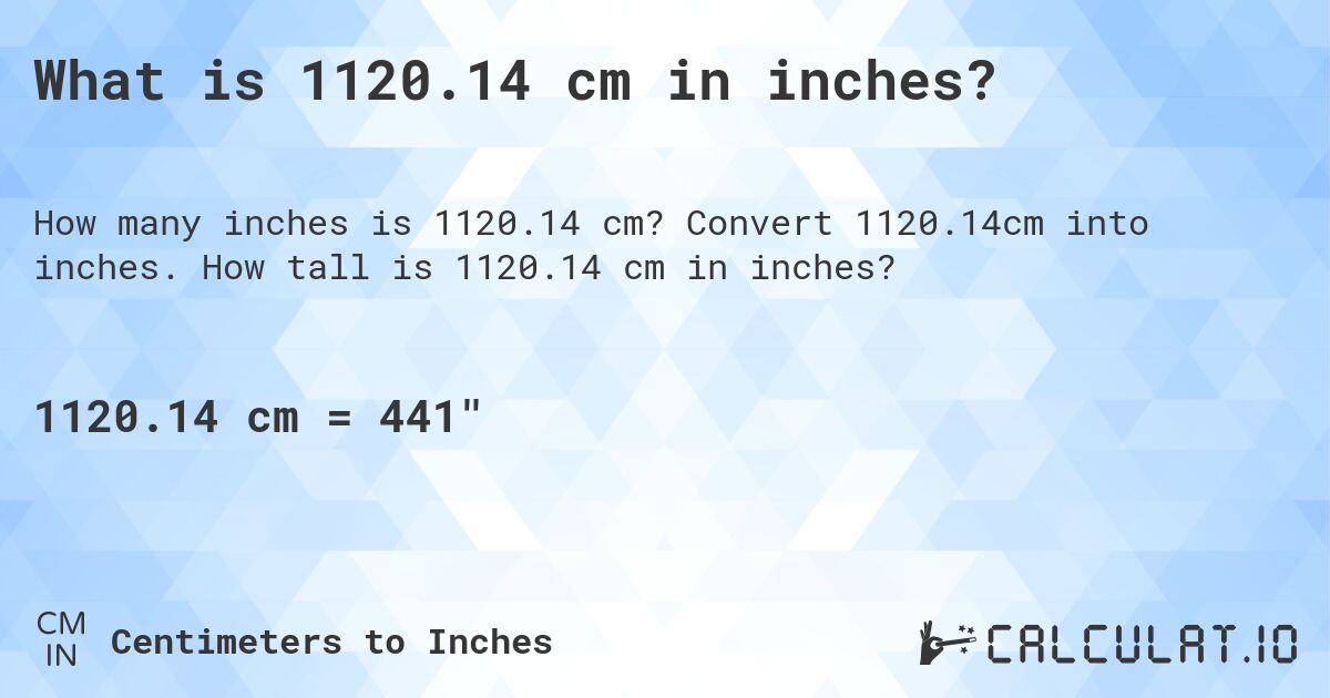 What is 1120.14 cm in inches?. Convert 1120.14cm into inches. How tall is 1120.14 cm in inches?
