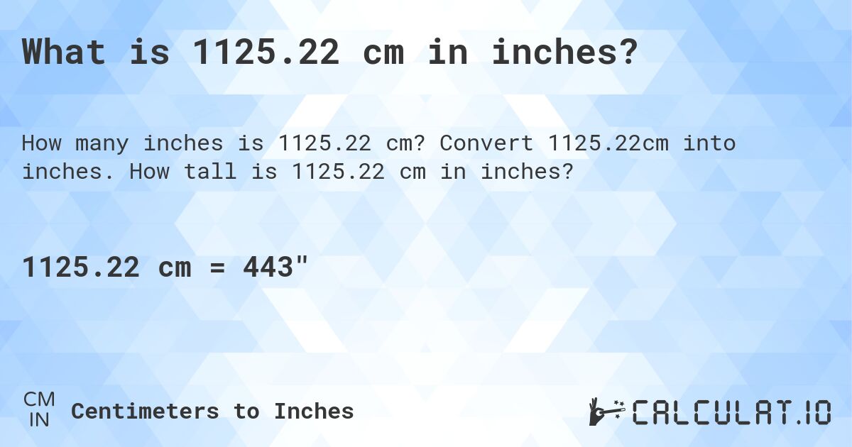 What is 1125.22 cm in inches?. Convert 1125.22cm into inches. How tall is 1125.22 cm in inches?