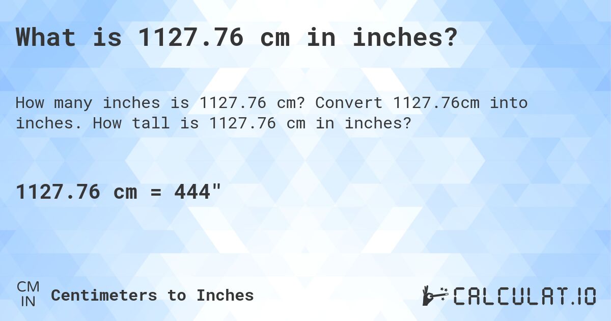What is 1127.76 cm in inches?. Convert 1127.76cm into inches. How tall is 1127.76 cm in inches?