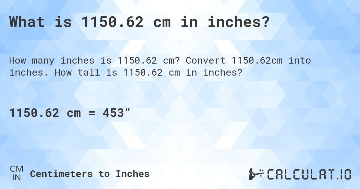 What is 1150.62 cm in inches?. Convert 1150.62cm into inches. How tall is 1150.62 cm in inches?