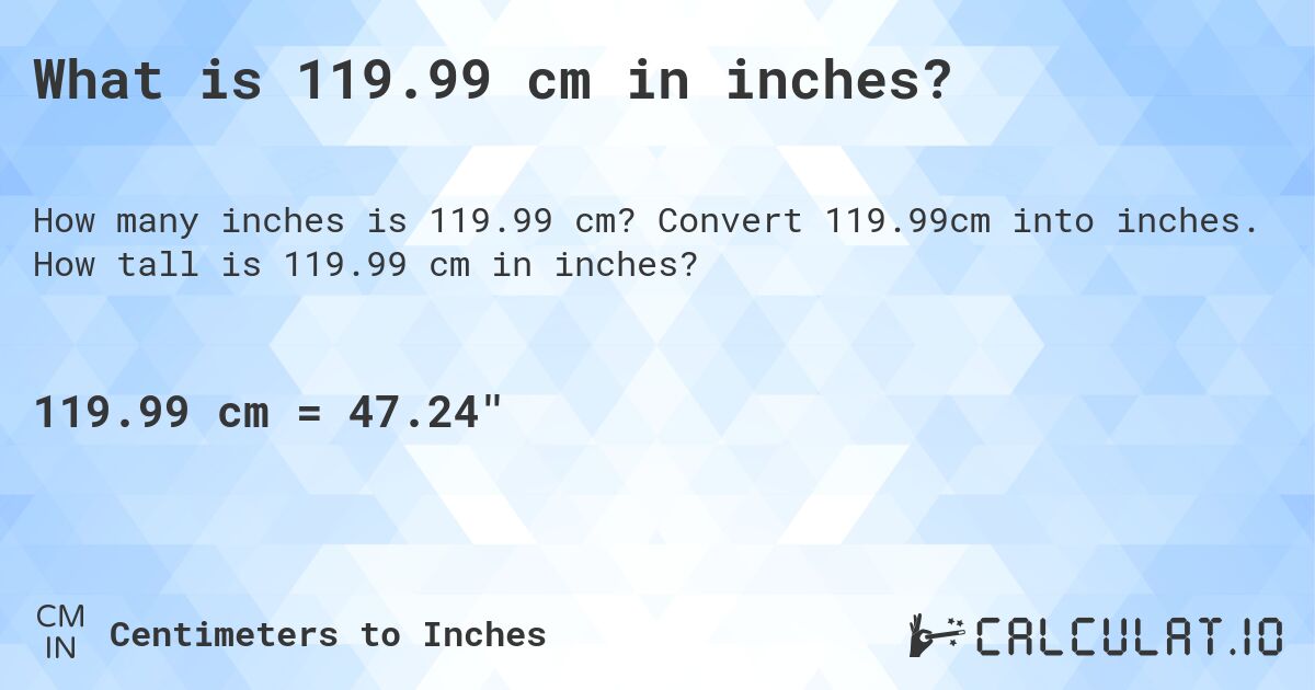 What is 119.99 cm in inches?. Convert 119.99cm into inches. How tall is 119.99 cm in inches?