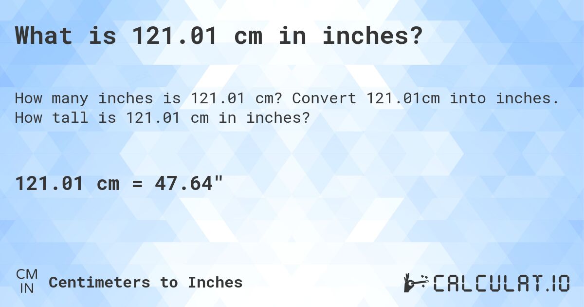 What is 121.01 cm in inches?. Convert 121.01cm into inches. How tall is 121.01 cm in inches?