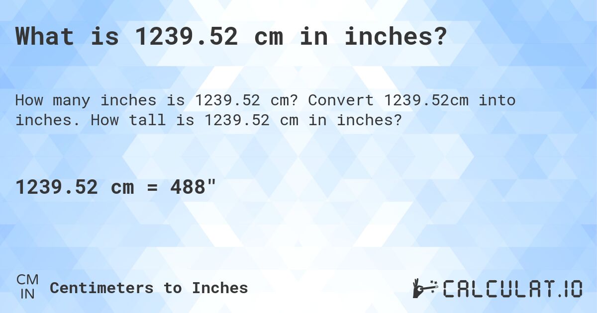 What is 1239.52 cm in inches?. Convert 1239.52cm into inches. How tall is 1239.52 cm in inches?