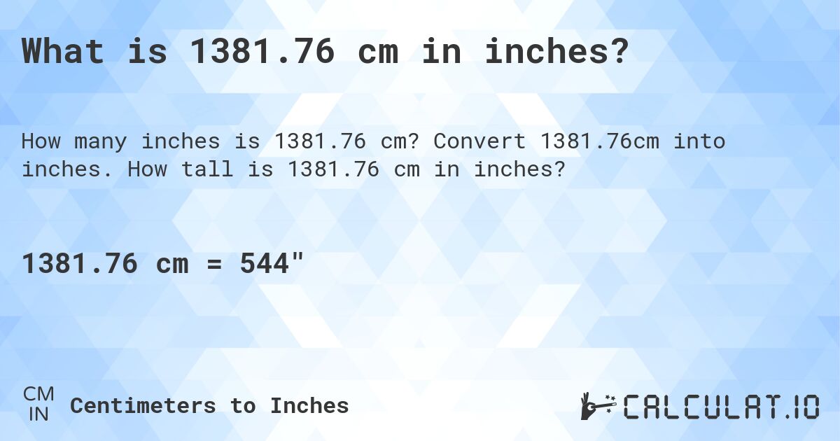 What is 1381.76 cm in inches?. Convert 1381.76cm into inches. How tall is 1381.76 cm in inches?