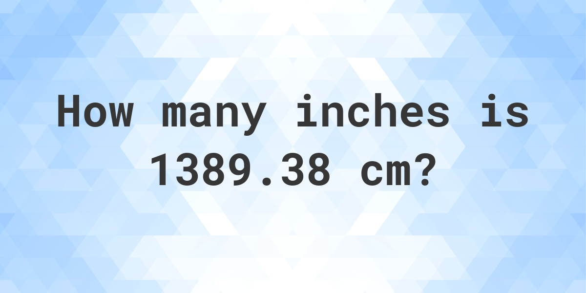 what-is-1389-38-cm-in-inches-calculatio