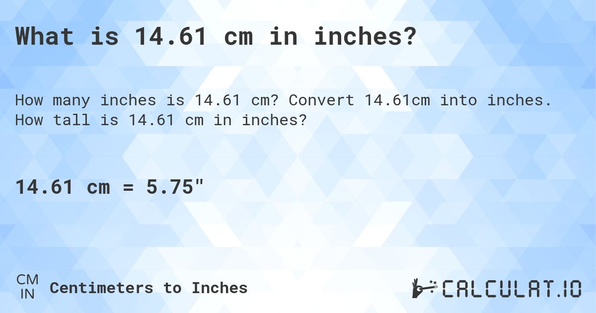 What is 14.61 cm in inches?. Convert 14.61cm into inches. How tall is 14.61 cm in inches?