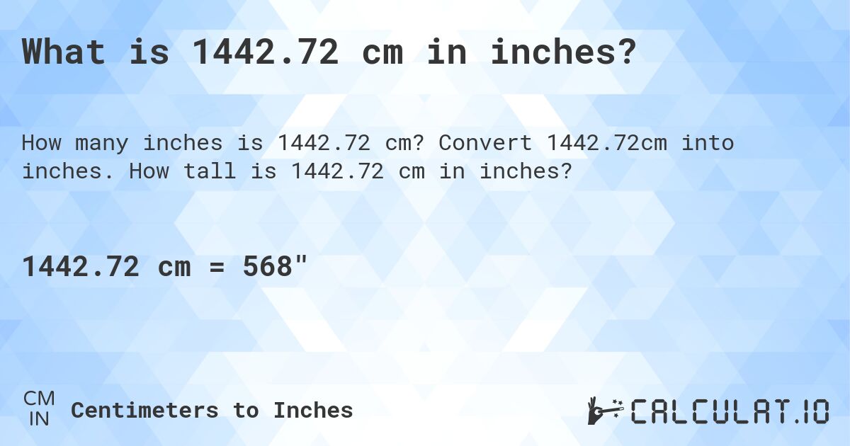 What is 1442.72 cm in inches?. Convert 1442.72cm into inches. How tall is 1442.72 cm in inches?