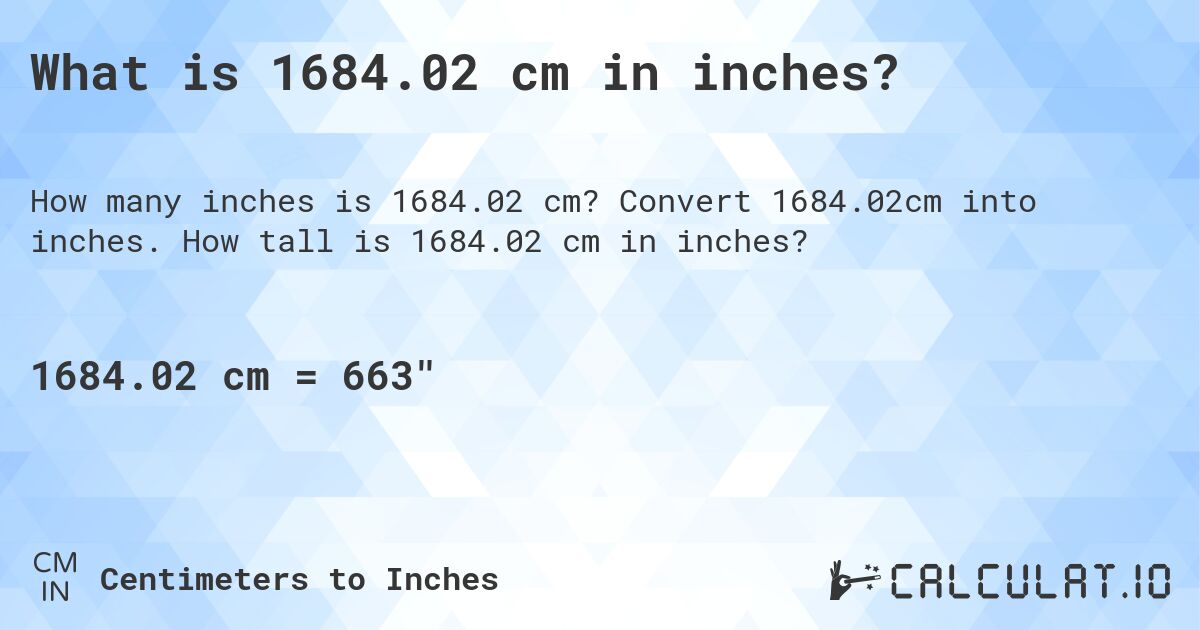 What is 1684.02 cm in inches?. Convert 1684.02cm into inches. How tall is 1684.02 cm in inches?