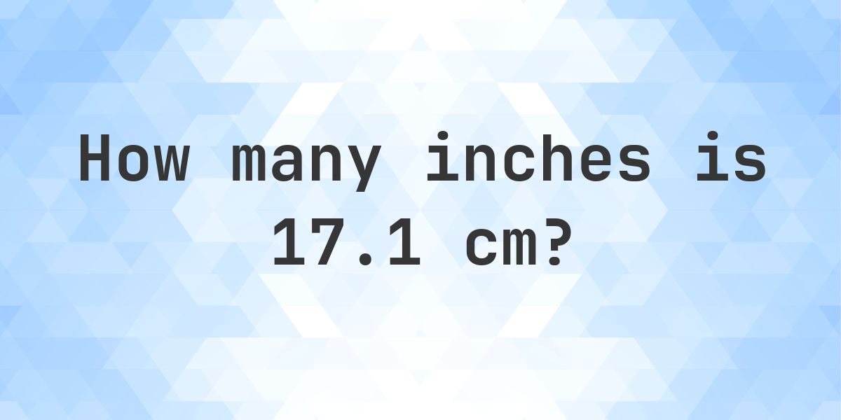 17.1 cm to inches - 17.1 cm = 6.73 in - Calculatio