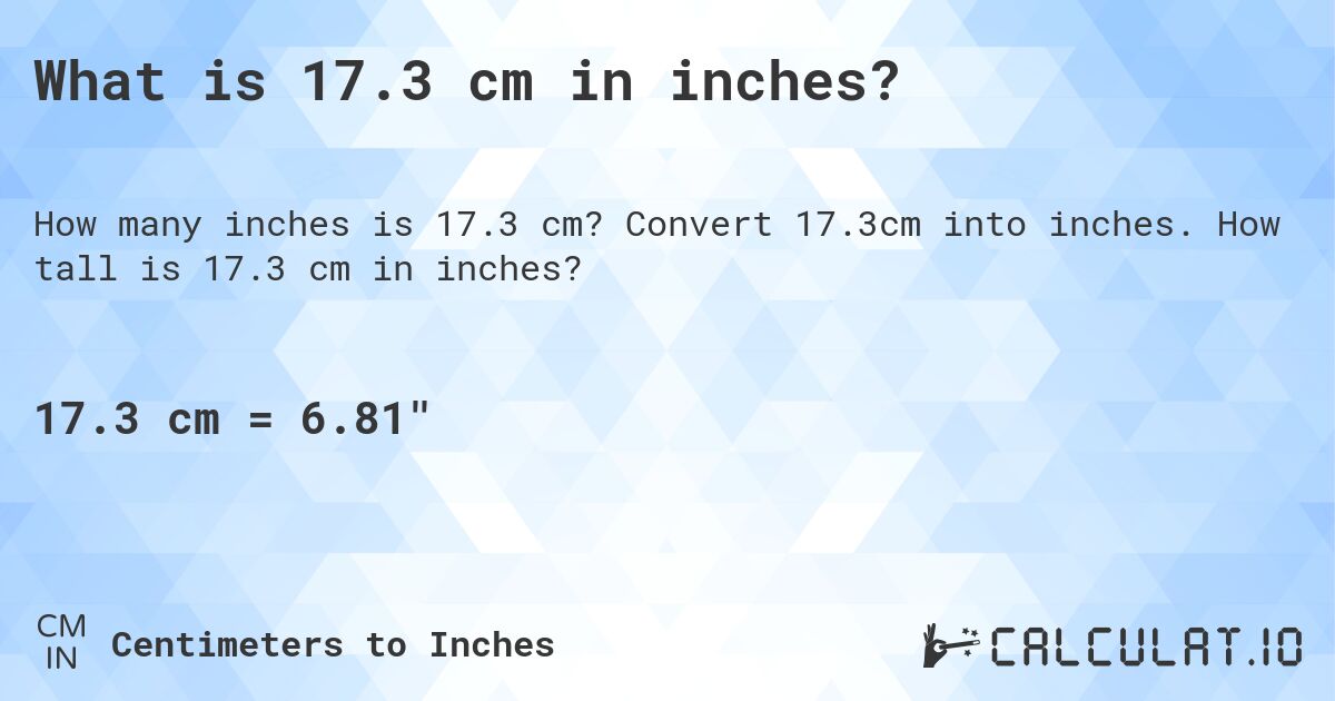 What is 17.3 cm in inches?. Convert 17.3cm into inches. How tall is 17.3 cm in inches?