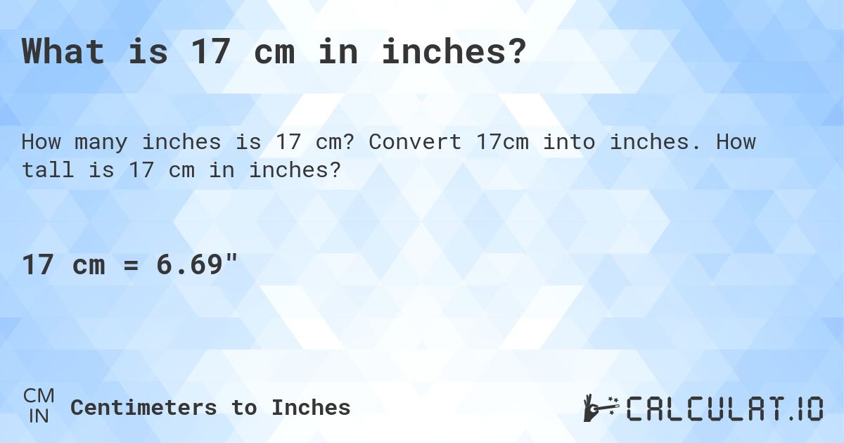 What is 17 cm in inches?. Convert 17cm into inches. How tall is 17 cm in inches?