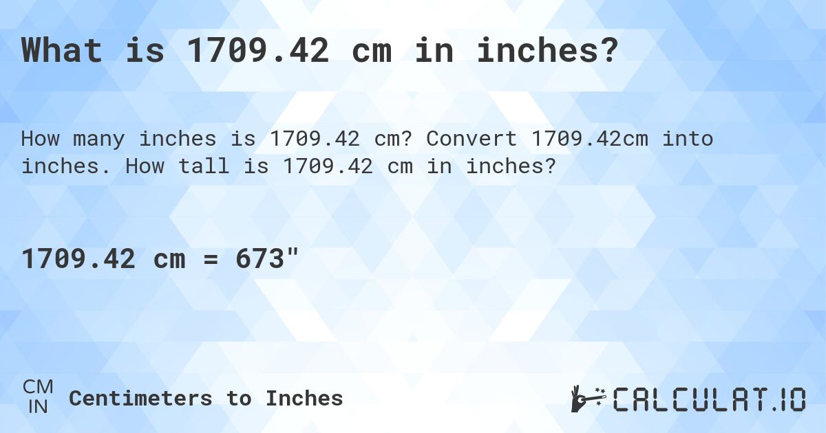 What is 1709.42 cm in inches?. Convert 1709.42cm into inches. How tall is 1709.42 cm in inches?