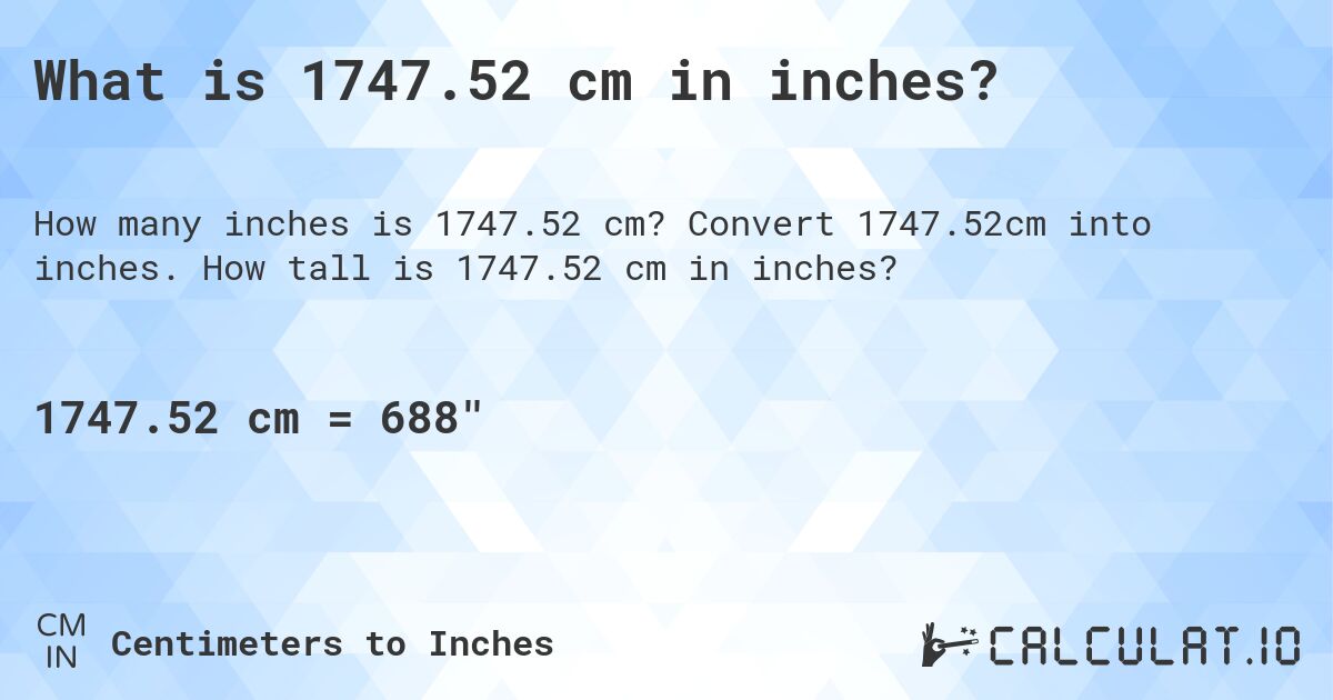What is 1747.52 cm in inches?. Convert 1747.52cm into inches. How tall is 1747.52 cm in inches?