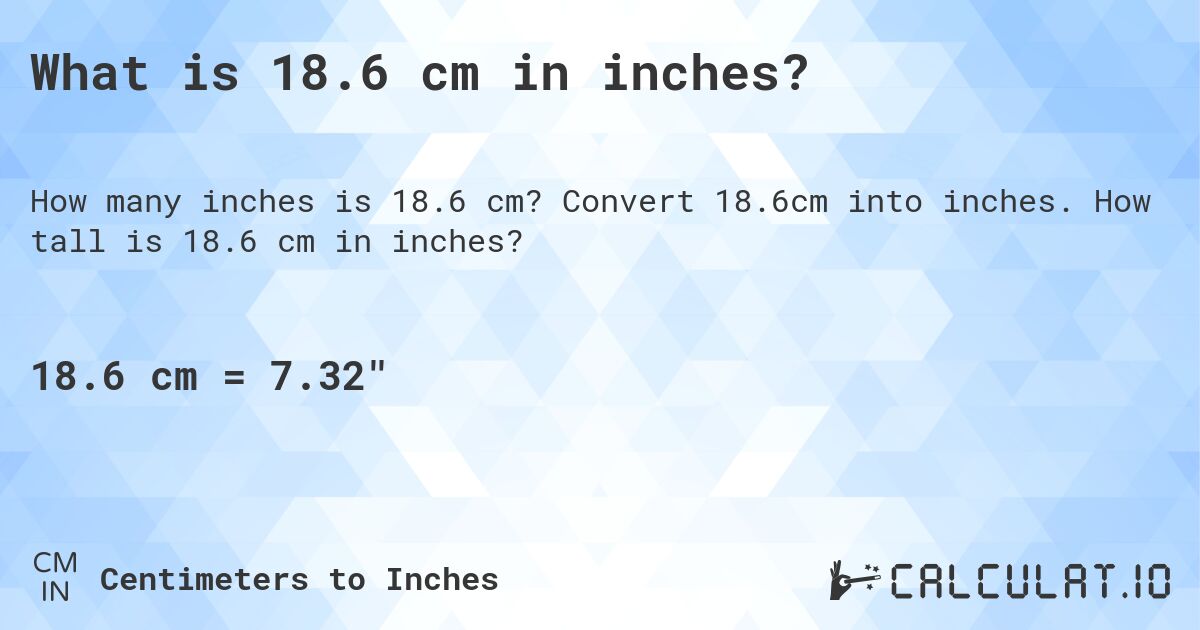 What is 18.6 cm in inches?. Convert 18.6cm into inches. How tall is 18.6 cm in inches?