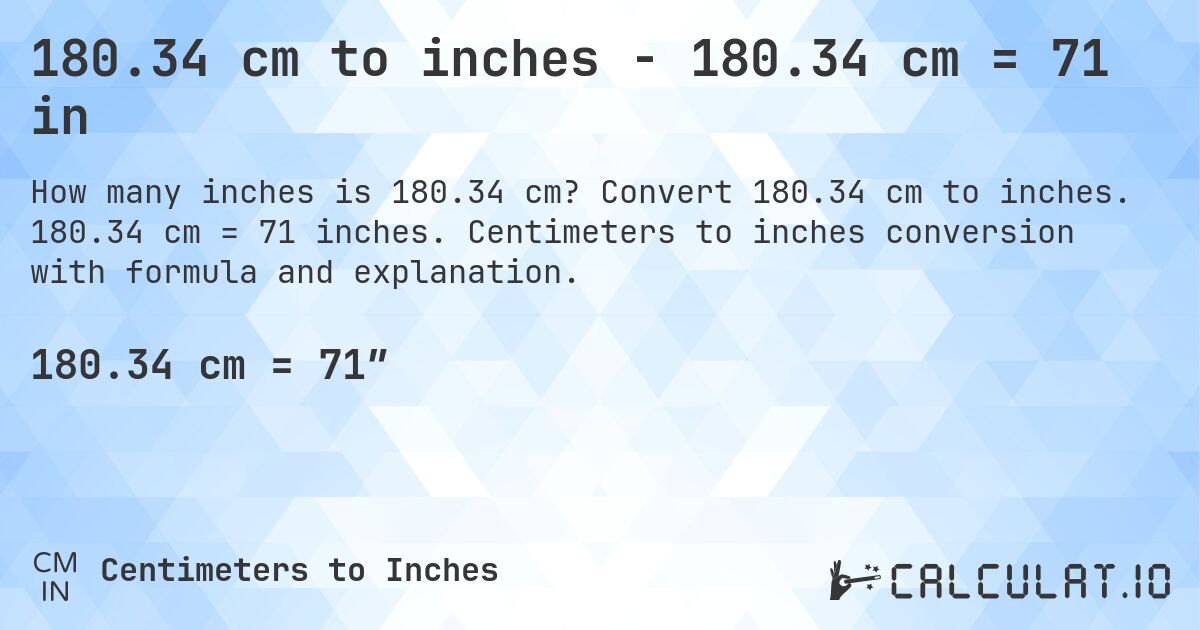 180.34 cm to inches - 180.34 cm = 71 in. Convert 180.34 cm to inches. 180.34 cm = 71 inches. Centimeters to inches conversion with formula and explanation.