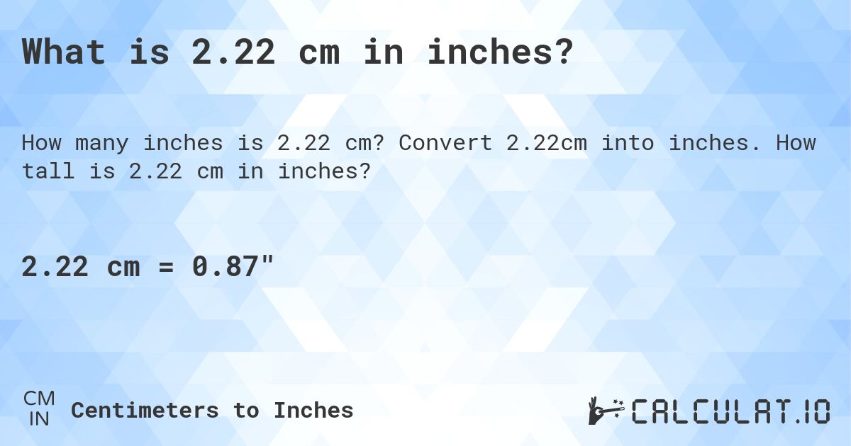 What is 2.22 cm in inches?. Convert 2.22cm into inches. How tall is 2.22 cm in inches?